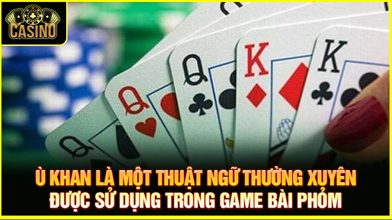 Ù khan là gì? 4 cách giúp cược thủ ù khi chơi bài phỏm 33